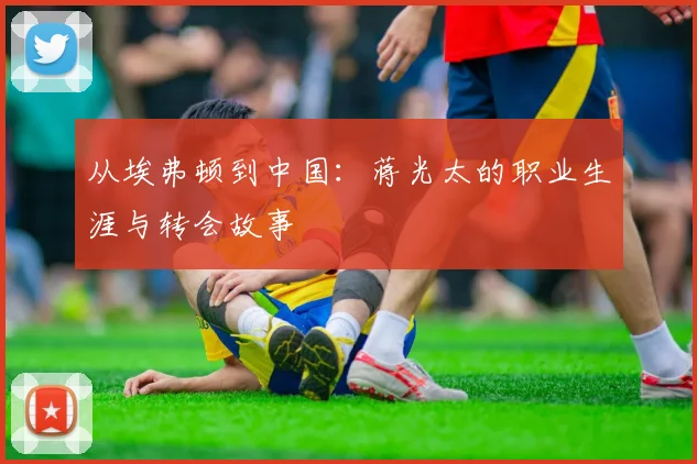 从埃弗顿到中国：蒋光太的职业生涯与转会故事