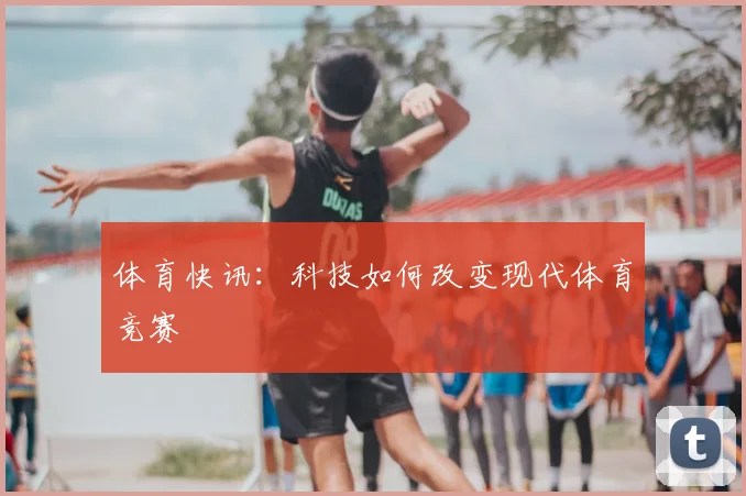 体育快讯：科技如何改变现代体育竞赛