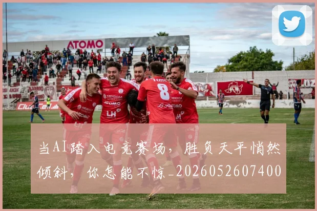 当AI踏入电竞赛场，胜负天平悄然倾斜，你怎能不惊_20260526074001
