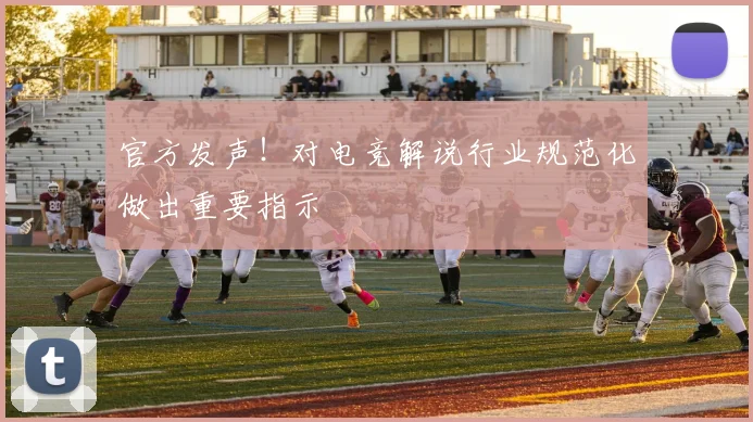 官方发声！对电竞解说行业规范化做出重要指示