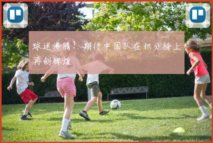 球迷沸腾！期待中国队在积分榜上再创辉煌