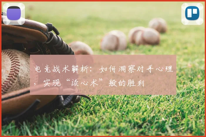 电竞战术解析：如何洞察对手心理，实现“读心术”般的胜利