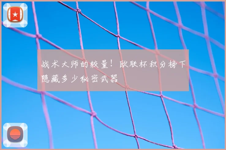战术大师的较量!欧联杯积分榜下隐藏多少秘密武器