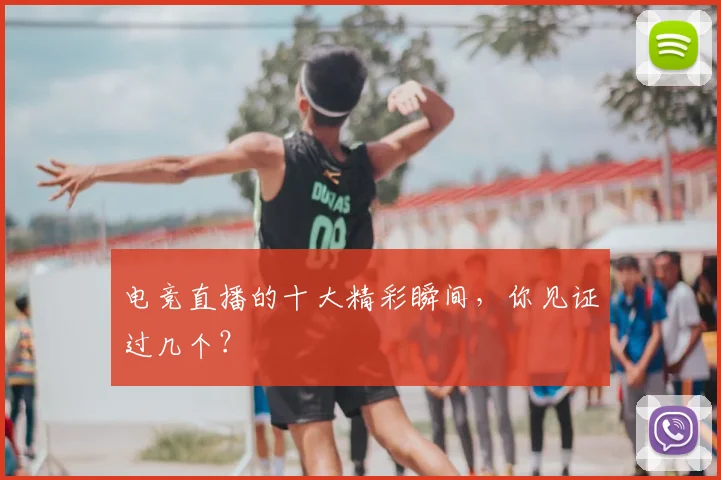 电竞直播的十大精彩瞬间，你见证过几个？