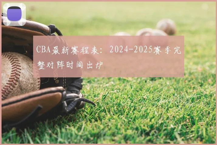 CBA最新赛程表:2024-2025赛季完整对阵时间出炉