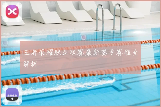 王者荣耀职业联赛最新赛季赛程全解析