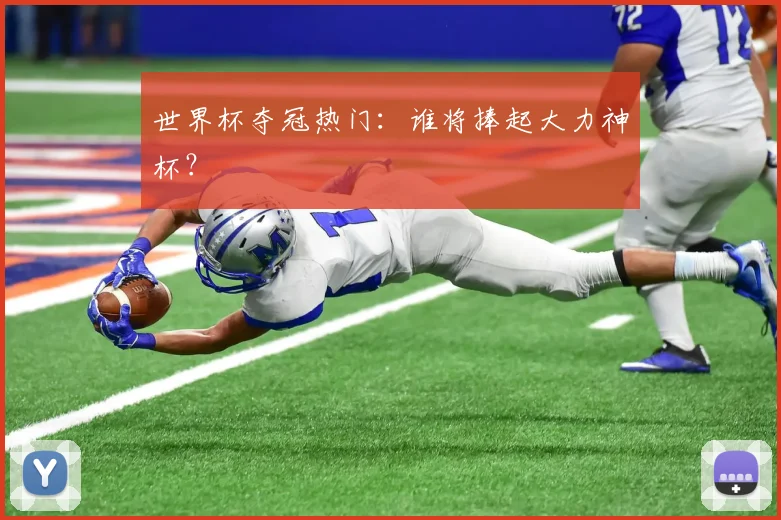 世界杯夺冠热门：谁将捧起大力神杯？