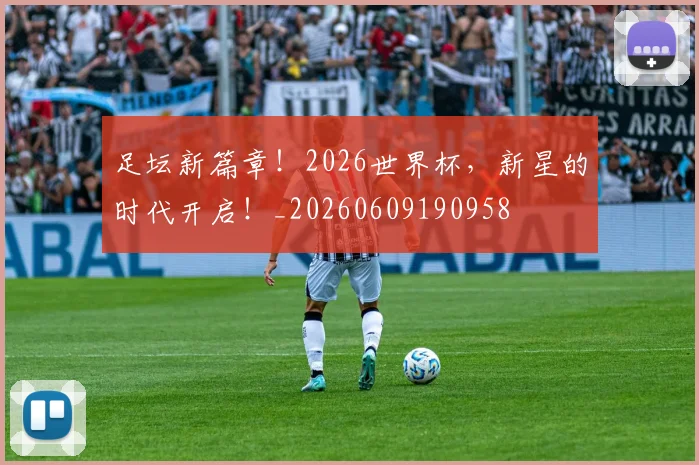 足坛新篇章！2026世界杯，新星的时代开启！_20260609190958