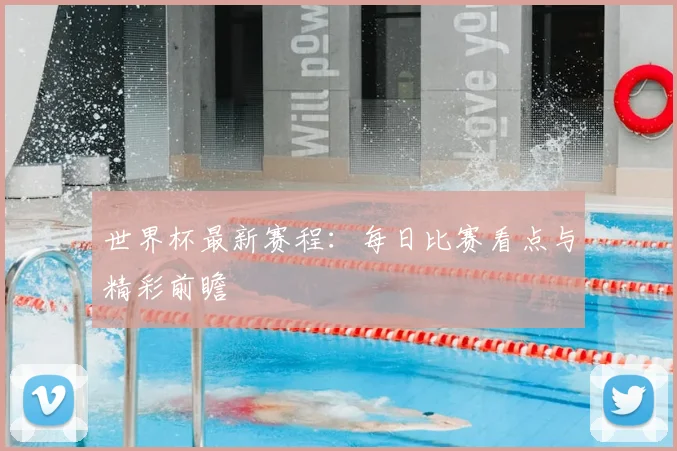 世界杯最新赛程：每日比赛看点与精彩前瞻