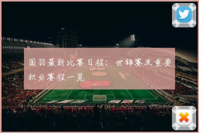 国羽最新比赛日程：世锦赛及重要积分赛程一览