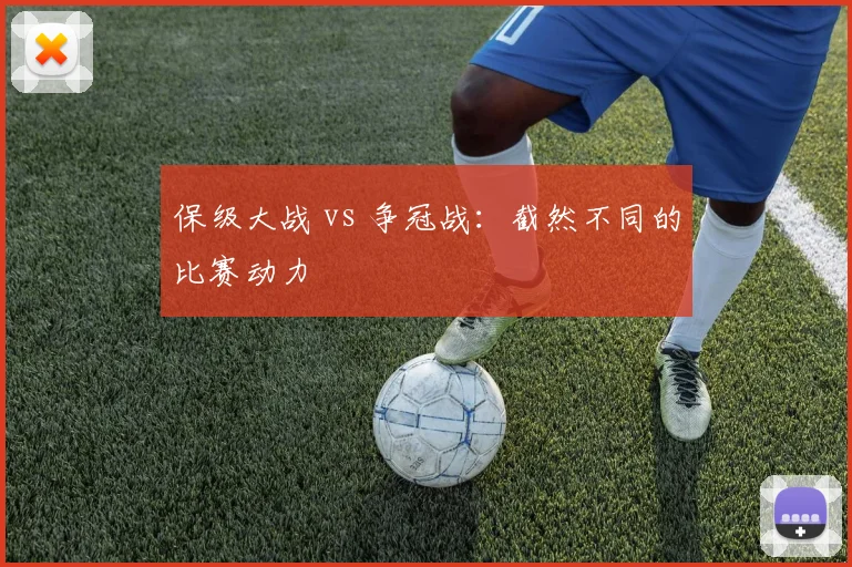 保级大战 vs 争冠战:截然不同的比赛动力