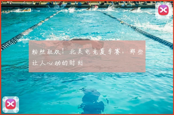 粉丝狂欢！北美电竞夏季赛，那些让人心动的时刻