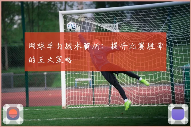 网球单打战术解析：提升比赛胜率的五大策略