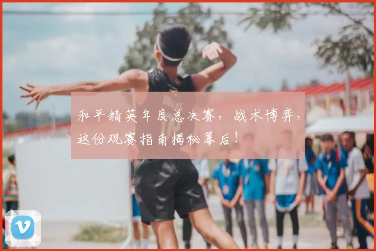 和平精英年度总决赛，战术博弈，这份观赛指南揭秘幕后！