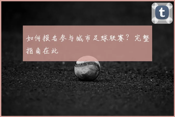 如何报名参与城市足球联赛？完整指南在此