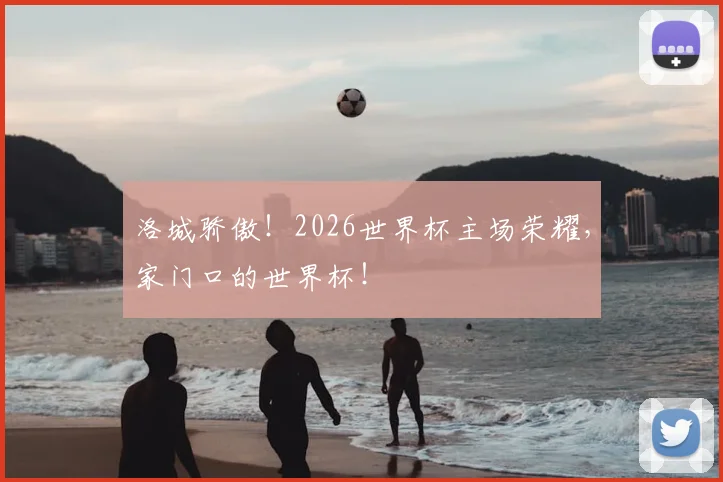 洛城骄傲!2026世界杯主场荣耀,家门口的世界杯!
