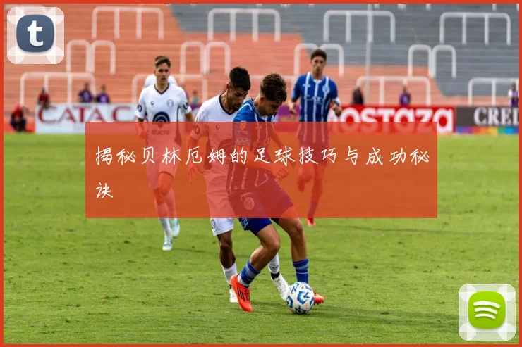 揭秘贝林厄姆的足球技巧与成功秘诀