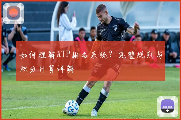 如何理解ATP排名系统？完整规则与积分计算详解