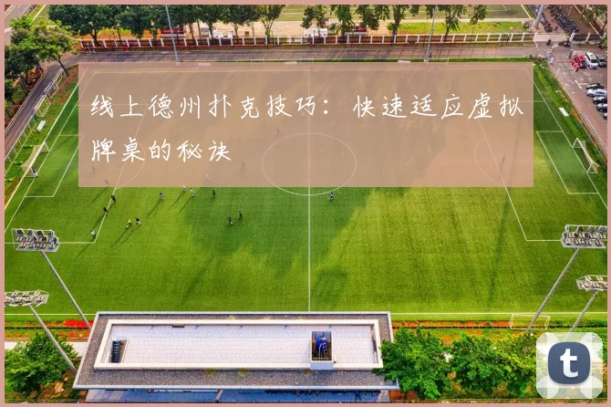 线上德州扑克技巧：快速适应虚拟牌桌的秘诀