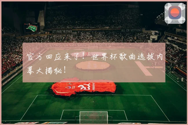 官方回应来了！世界杯歌曲选拔内幕大揭秘！