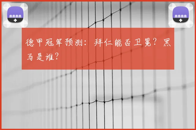 德甲冠军预测:拜仁能否卫冕?黑马是谁?