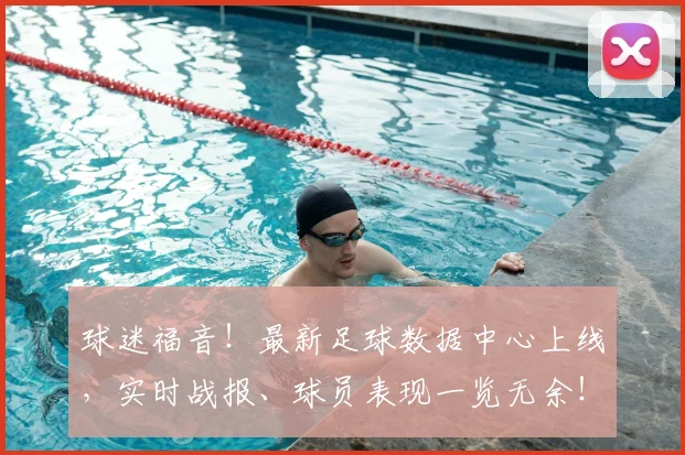 球迷福音!最新足球数据中心上线,实时战报、球员表现一览无余!