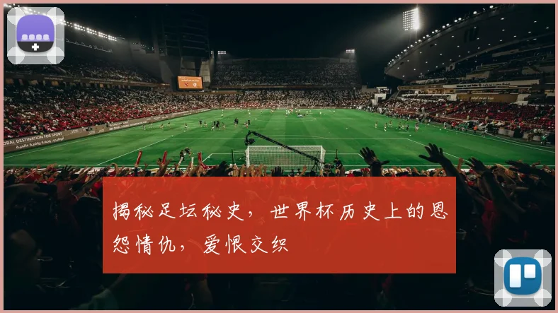 揭秘足坛秘史，世界杯历史上的恩怨情仇，爱恨交织
