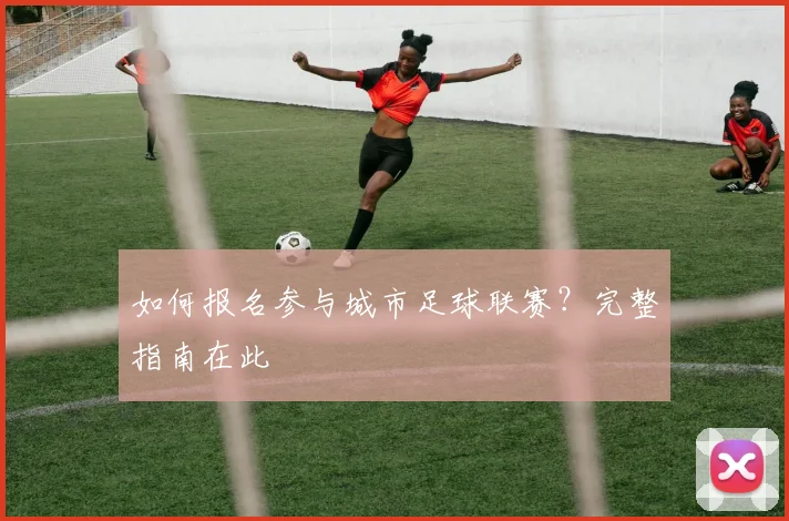 如何报名参与城市足球联赛？完整指南在此