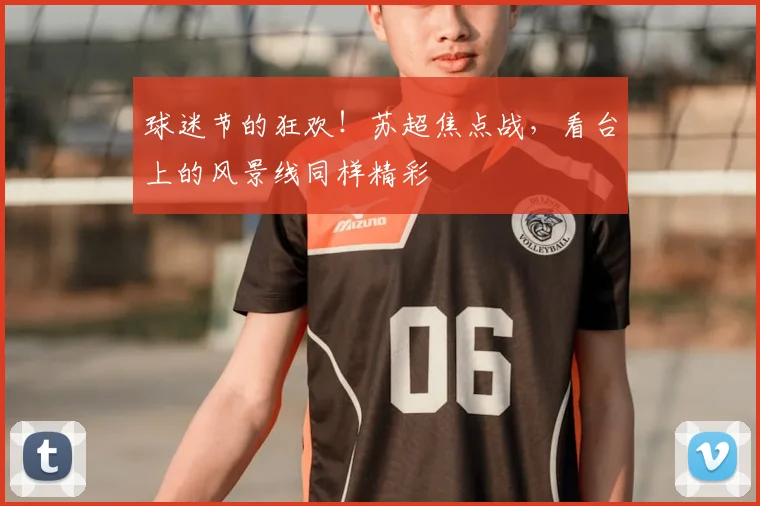 球迷节的狂欢!苏超焦点战,看台上的风景线同样精彩
