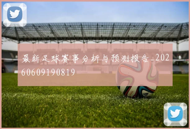 最新足球赛事分析与预测报告_20260609190819