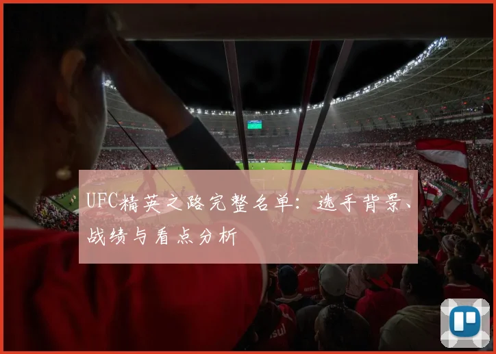 UFC精英之路完整名单:选手背景、战绩与看点分析