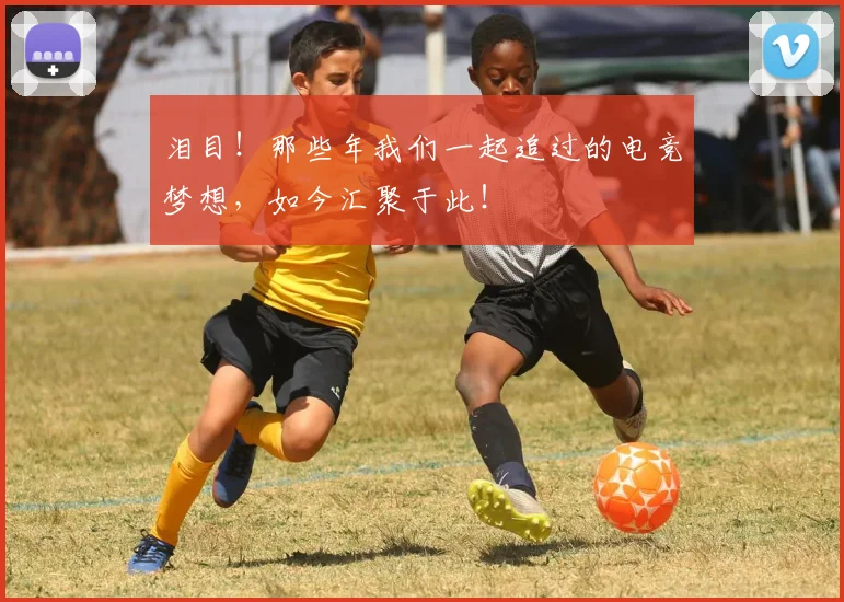 泪目！那些年我们一起追过的电竞梦想，如今汇聚于此！