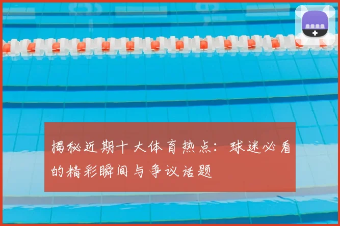 揭秘近期十大体育热点：球迷必看的精彩瞬间与争议话题