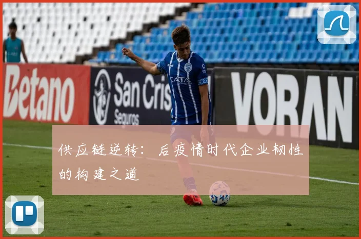 供应链逆转：后疫情时代企业韧性的构建之道