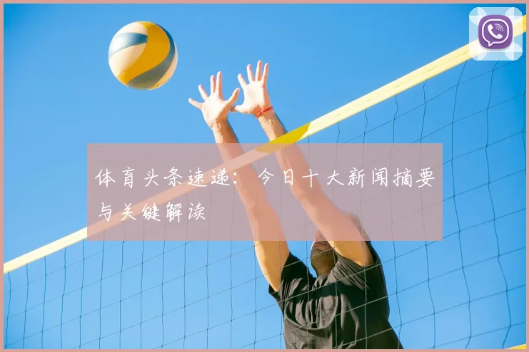 体育头条速递:今日十大新闻摘要与关键解读