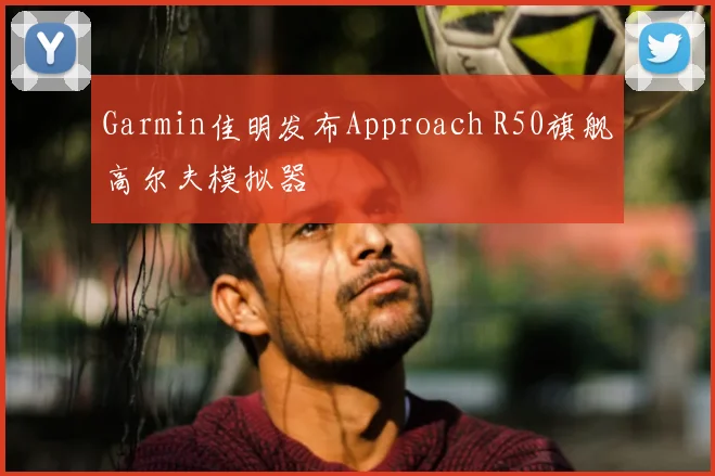 Garmin佳明发布Approach R50旗舰高尔夫模拟器