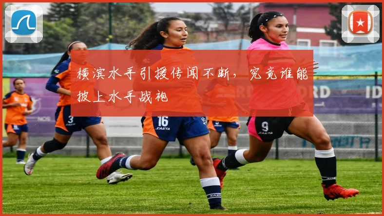 横滨水手引援传闻不断,究竟谁能披上水手战袍