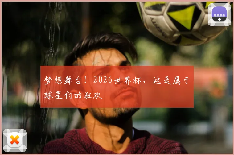 梦想舞台!2026世界杯,这是属于球星们的狂欢