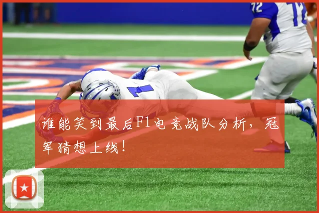 谁能笑到最后F1电竞战队分析，冠军猜想上线！