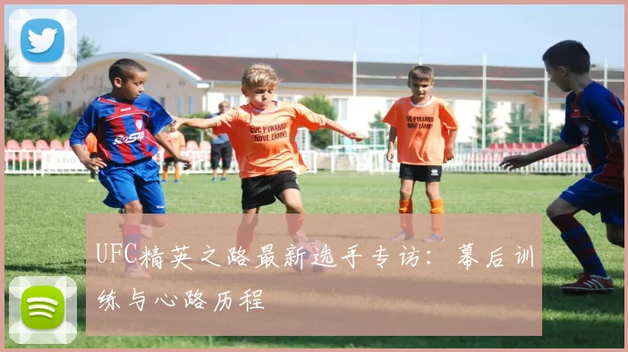 UFC精英之路最新选手专访：幕后训练与心路历程