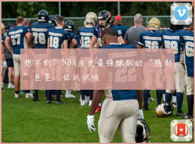 想不到！NBA历史最强球队的“隐形”巨星，你认识吗