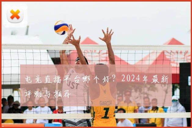 电竞直播平台哪个好？2024年最新评测与推荐