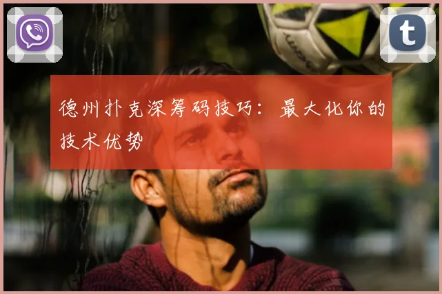 德州扑克深筹码技巧:最大化你的技术优势