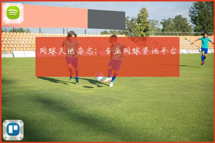网球天地杂志：专业网球资讯平台