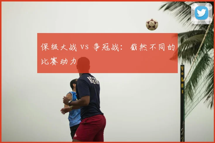 保级大战 vs 争冠战:截然不同的比赛动力