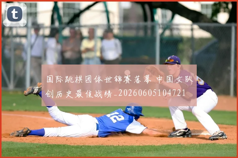 国际跳棋团体世锦赛落幕 中国女队创历史最佳战绩_20260605104721