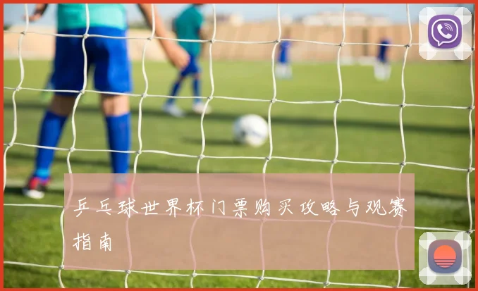 乒乓球世界杯门票购买攻略与观赛指南