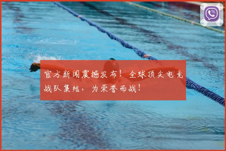 官方新闻震撼发布！全球顶尖电竞战队集结，为荣誉而战！