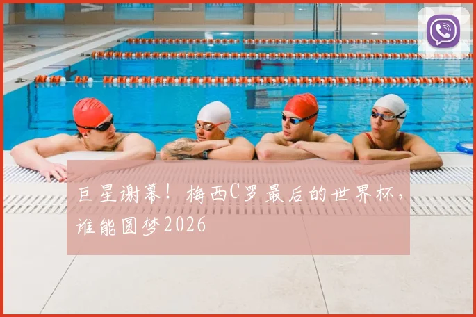巨星谢幕！梅西C罗最后的世界杯，谁能圆梦2026