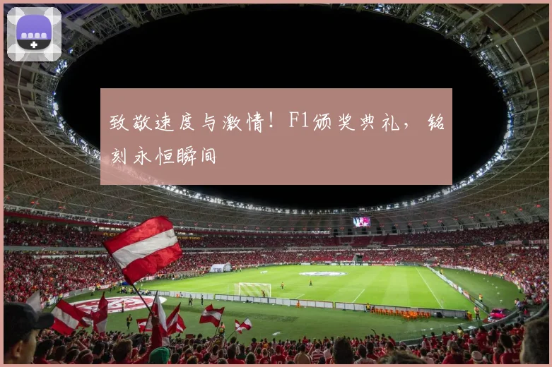 致敬速度与激情！F1颁奖典礼，铭刻永恒瞬间
